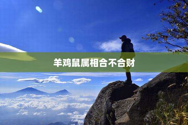 羊鸡鼠属相合不合财