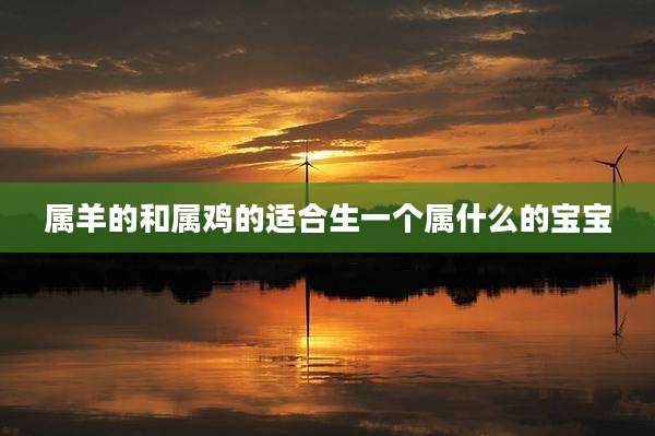 属羊的和属鸡的适合生一个属什么的宝宝