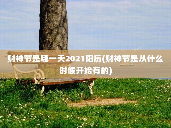 财神节是哪一天2021阳历(财神节是从什么时候开始有的)