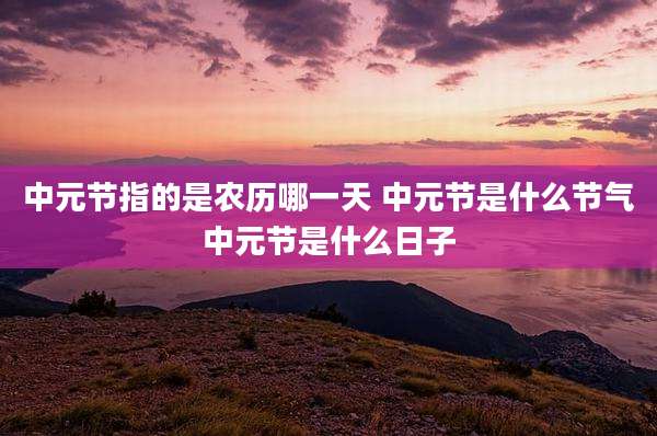 中元节指的是农历哪一天 中元节是什么节气中元节是什么日子