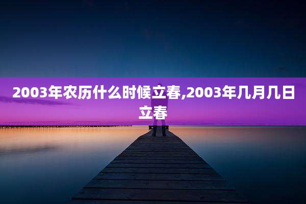 2003年农历什么时候立春,2003年几月几日立春