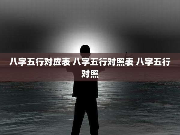 八字五行对应表 八字五行对照表 八字五行对照