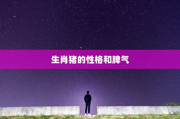生肖猪的性格和脾气