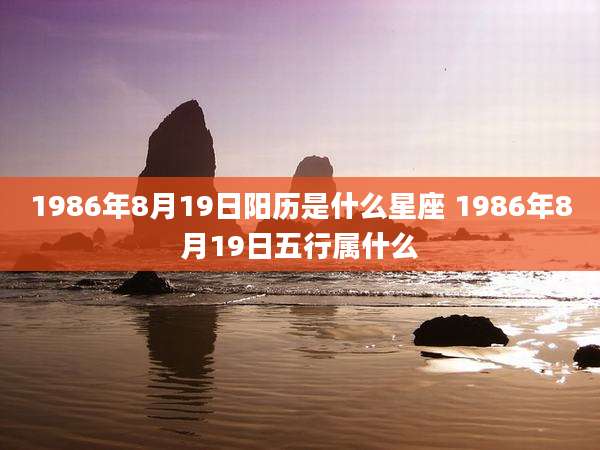 1986年8月19日阳历是什么星座 1986年8月19日五行属什么