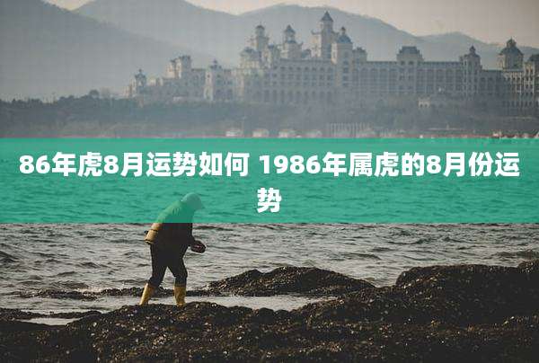 86年虎8月运势如何 1986年属虎的8月份运势