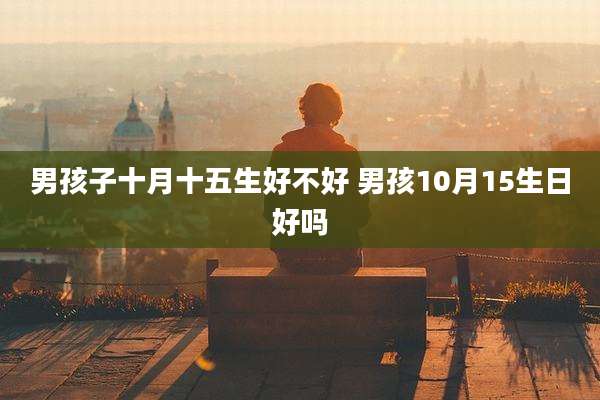 男孩子十月十五生好不好 男孩10月15生日好吗