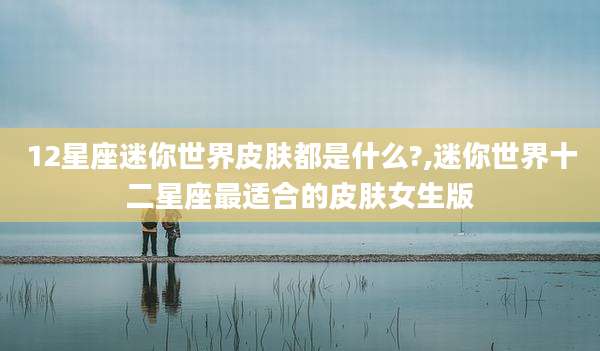12星座迷你世界皮肤都是什么?,迷你世界十二星座最适合的皮肤女生版