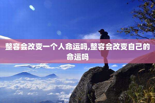 整容会改变一个人命运吗,整容会改变自己的命运吗