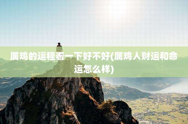 属鸡的运程看一下好不好(属鸡人财运和命运怎么样)