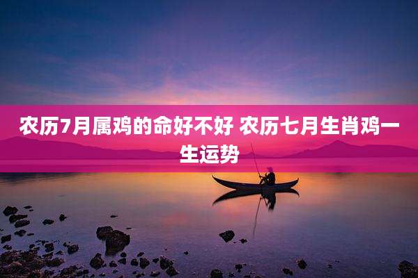 农历7月属鸡的命好不好 农历七月生肖鸡一生运势