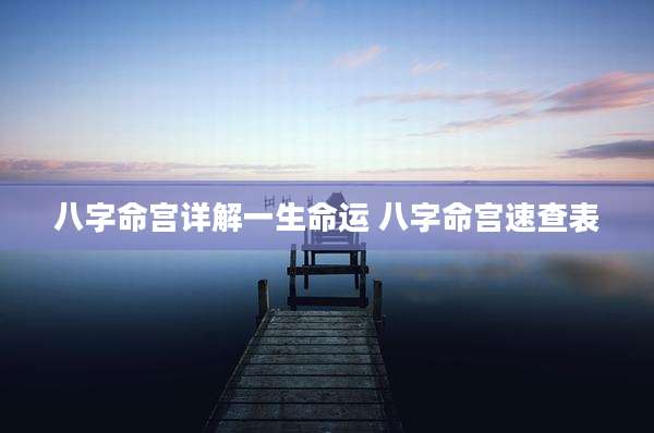 八字命宫详解一生命运 八字命宫速查表