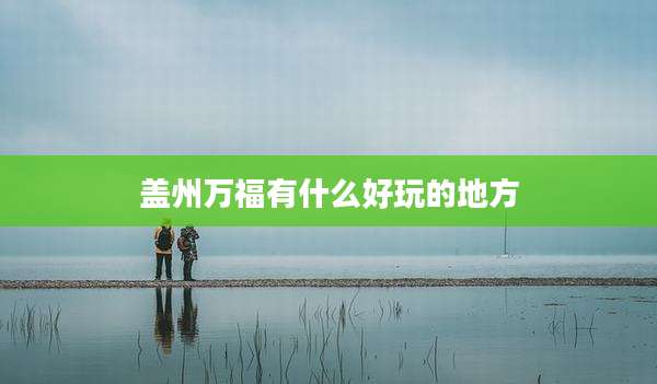 盖州万福有什么好玩的地方