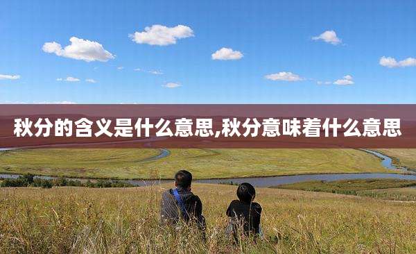 秋分的含义是什么意思,秋分意味着什么意思