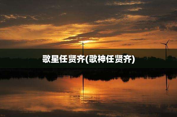 歌星任贤齐(歌神任贤齐)