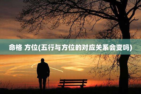命格 方位(五行与方位的对应关系会变吗)