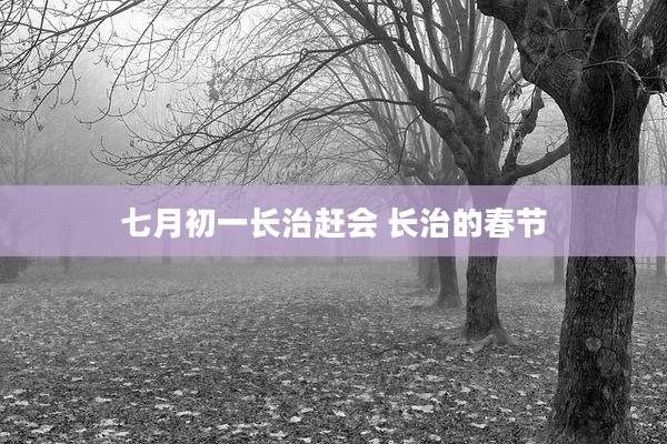 七月初一长治赶会 长治的春节