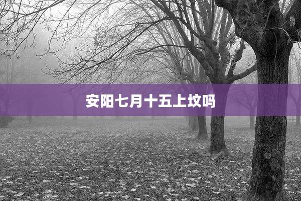 安阳七月十五上坟吗