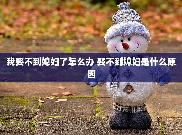 我娶不到媳妇了怎么办 娶不到媳妇是什么原因