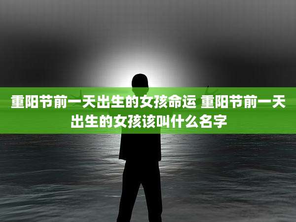 重阳节前一天出生的女孩命运 重阳节前一天出生的女孩该叫什么名字