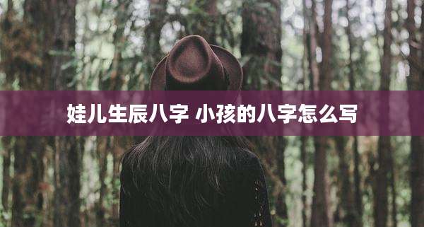 娃儿生辰八字 小孩的八字怎么写