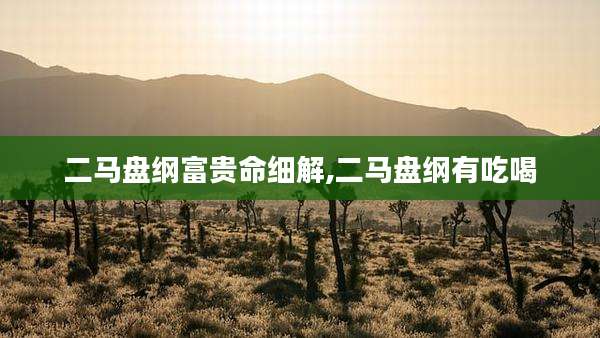 二马盘纲富贵命细解,二马盘纲有吃喝
