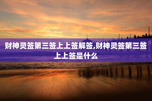 财神灵签第三签上上签解签,财神灵签第三签上上签是什么