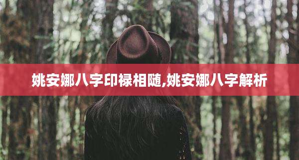 姚安娜八字印禄相随,姚安娜八字解析