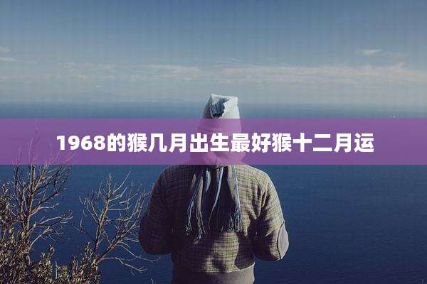 1968的猴几月出生最好猴十二月运