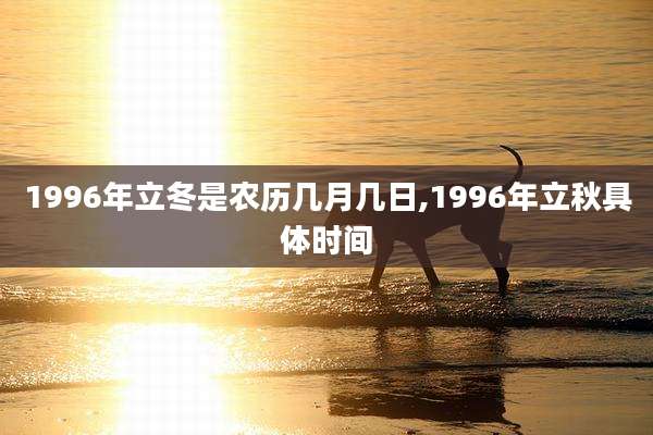 1996年立冬是农历几月几日,1996年立秋具体时间