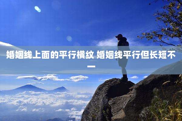 婚姻线上面的平行横纹 婚姻线平行但长短不一