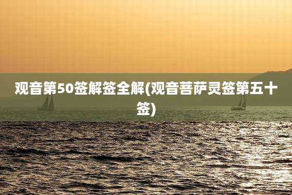 观音第50签解签全解(观音菩萨灵签第五十签)