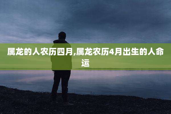 属龙的人农历四月,属龙农历4月出生的人命运