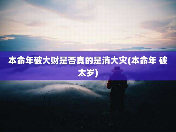 本命年破大财是否真的是消大灾(本命年 破太岁)