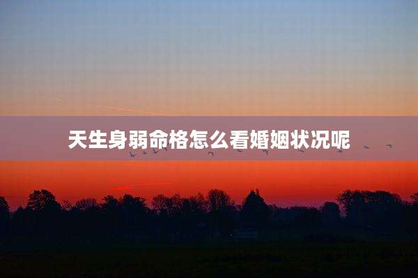 天生身弱命格怎么看婚姻状况呢