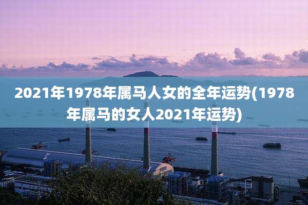 2021年1978年属马人女的全年运势(1978年属马的女人2021年运势)