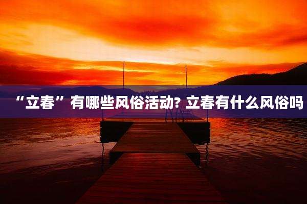 “立春”有哪些风俗活动? 立春有什么风俗吗