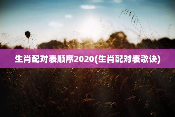 生肖配对表顺序2020(生肖配对表歌诀)
