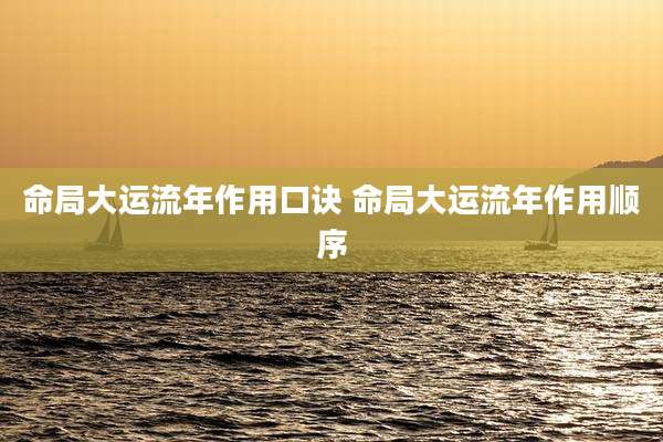 命局大运流年作用口诀 命局大运流年作用顺序