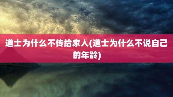 道士为什么不传给家人(道士为什么不说自己的年龄)