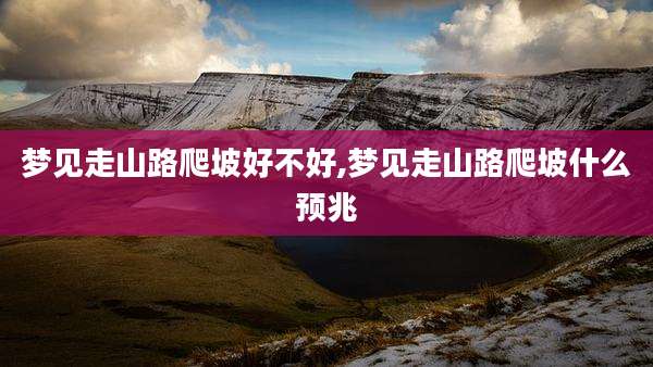 梦见走山路爬坡好不好,梦见走山路爬坡什么预兆