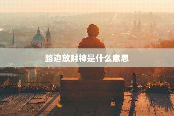 路边放财神是什么意思