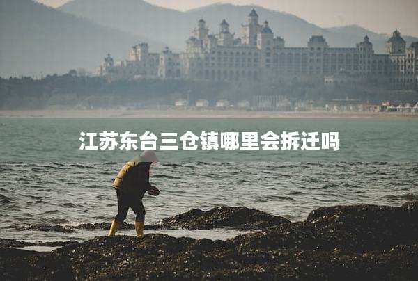 江苏东台三仓镇哪里会拆迁吗