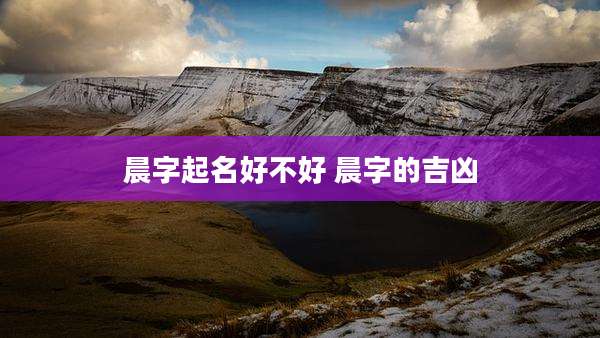 晨字起名好不好 晨字的吉凶