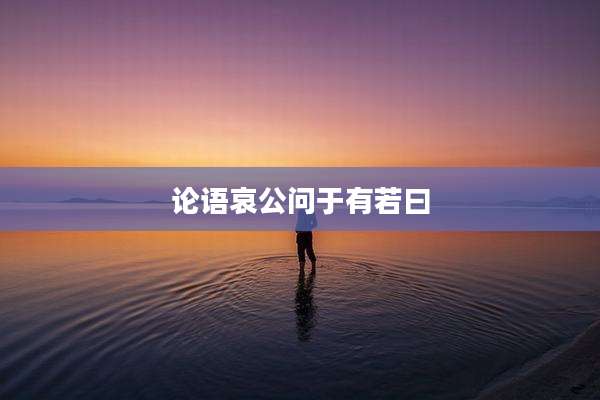 论语哀公问于有若曰