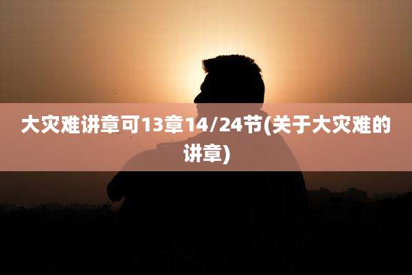 大灾难讲章可13章14/24节(关于大灾难的讲章)