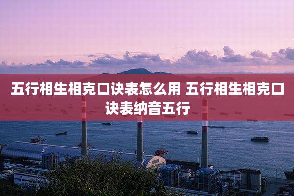 五行相生相克口诀表怎么用 五行相生相克口诀表纳音五行