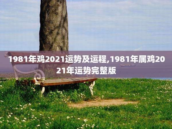 1981年鸡2021运势及运程,1981年属鸡2021年运势完整版
