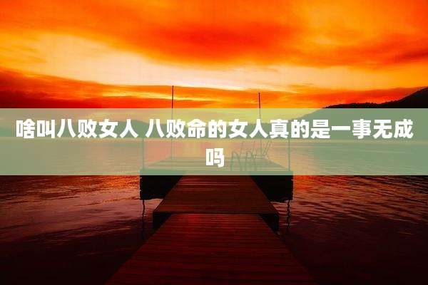 啥叫八败女人 八败命的女人真的是一事无成吗