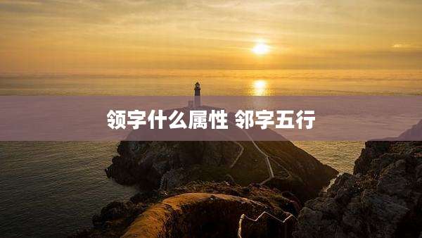 领字什么属性 邻字五行
