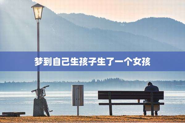 梦到自己生孩子生了一个女孩